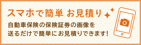 スマホで簡単お見積り 自動車保険の保険証券の画像を送るだけで簡単にお見積りできます！